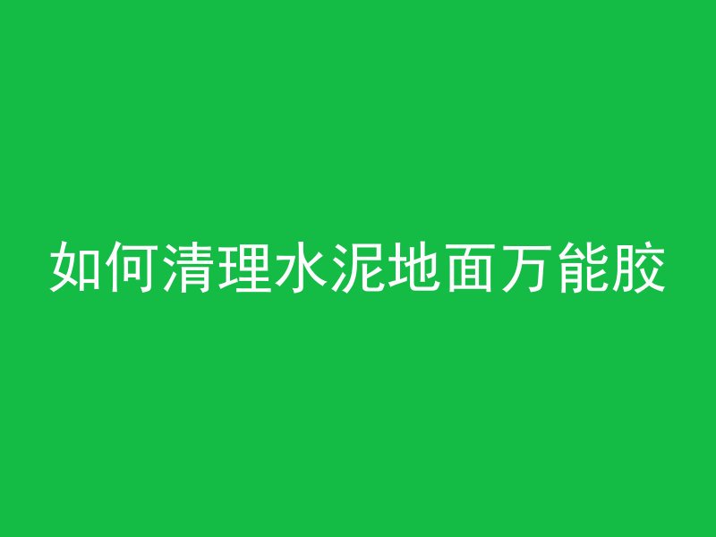 如何清理水泥地面万能胶