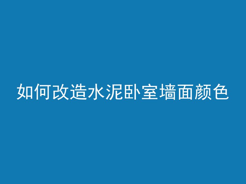 如何改造水泥卧室墙面颜色