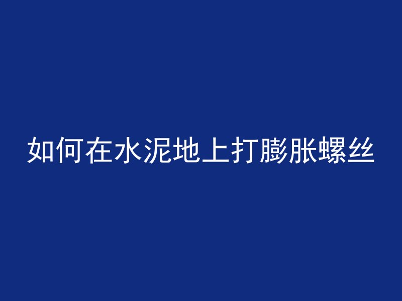 如何在水泥地上打膨胀螺丝