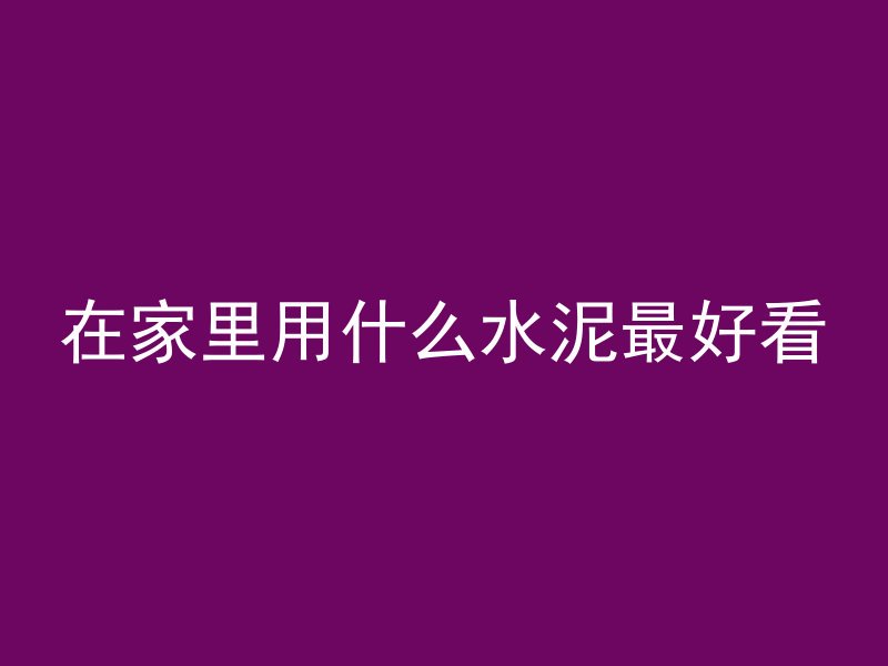 在家里用什么水泥最好看