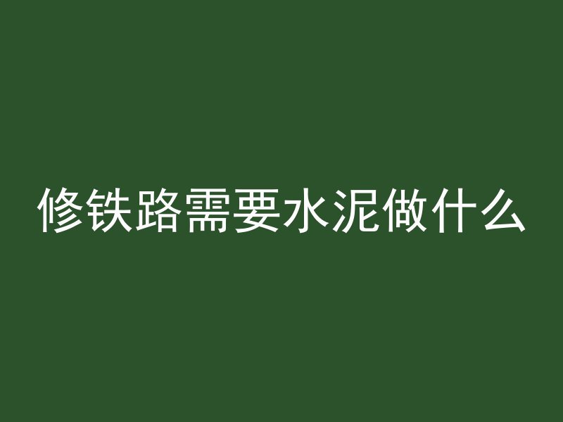 修铁路需要水泥做什么