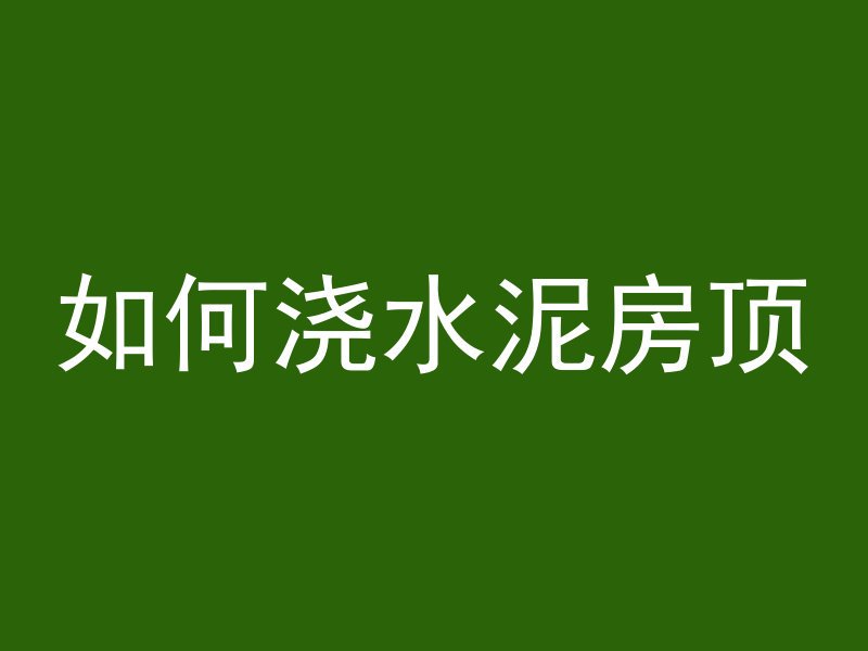 如何浇水泥房顶