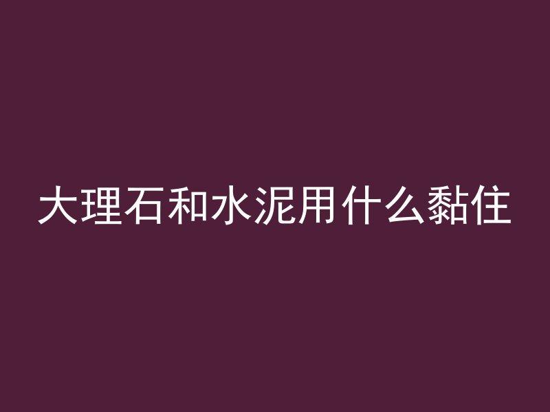 大理石和水泥用什么黏住