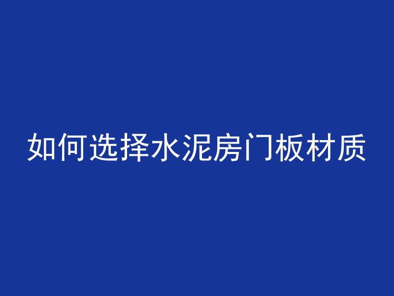 如何选择水泥房门板材质