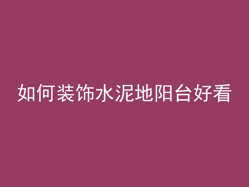 如何装饰水泥地阳台好看