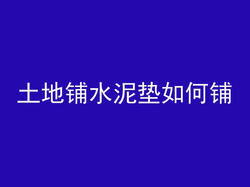 土地铺水泥垫如何铺