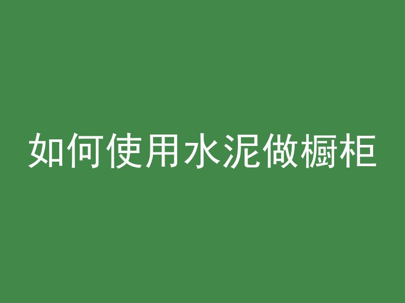 如何使用水泥做橱柜