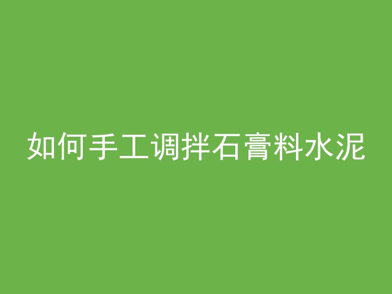 如何手工调拌石膏料水泥