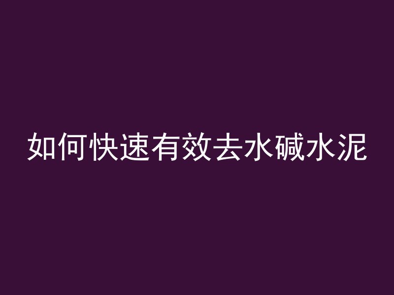 如何快速有效去水碱水泥