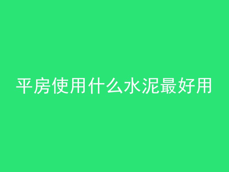 平房使用什么水泥最好用