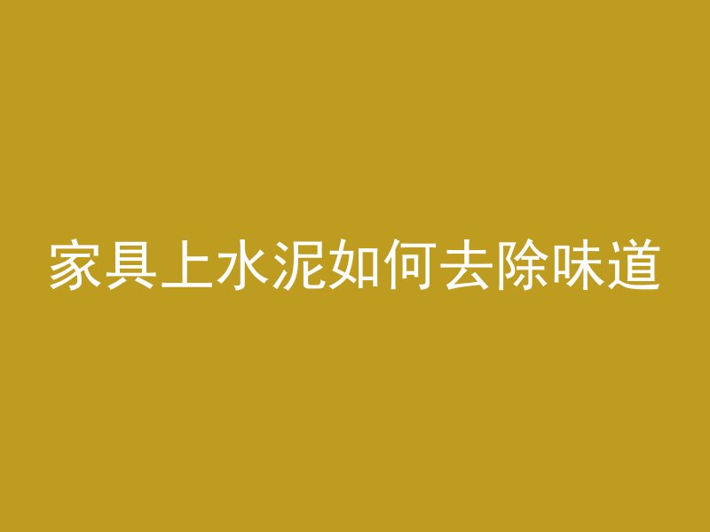 家具上水泥如何去除味道