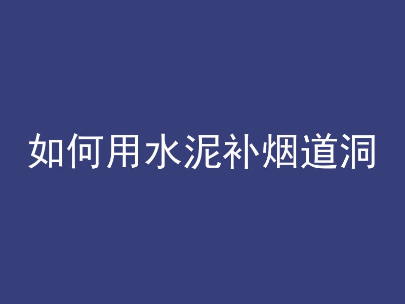 如何用水泥补烟道洞