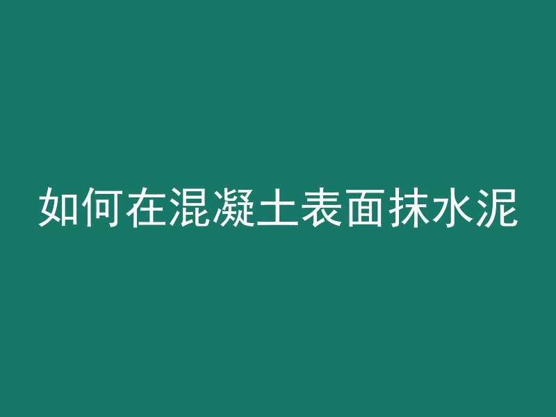 如何在混凝土表面抹水泥