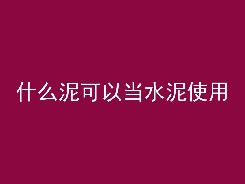 什么泥可以当水泥使用