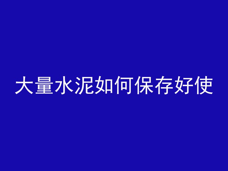 大量水泥如何保存好使