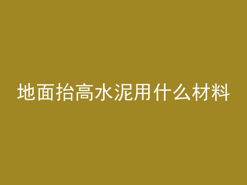 地面抬高水泥用什么材料