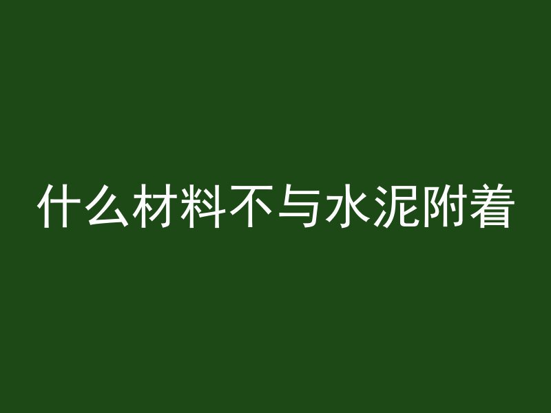 什么材料不与水泥附着