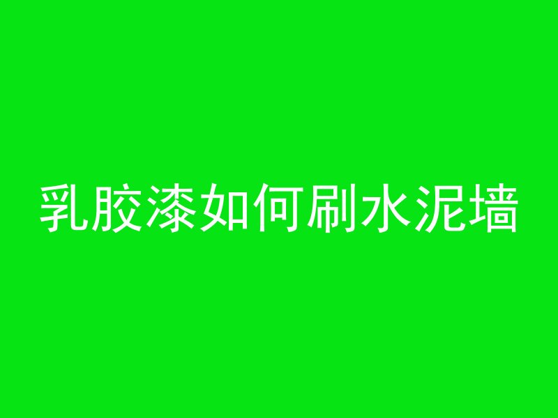 乳胶漆如何刷水泥墙