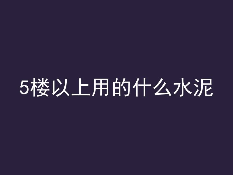 5楼以上用的什么水泥