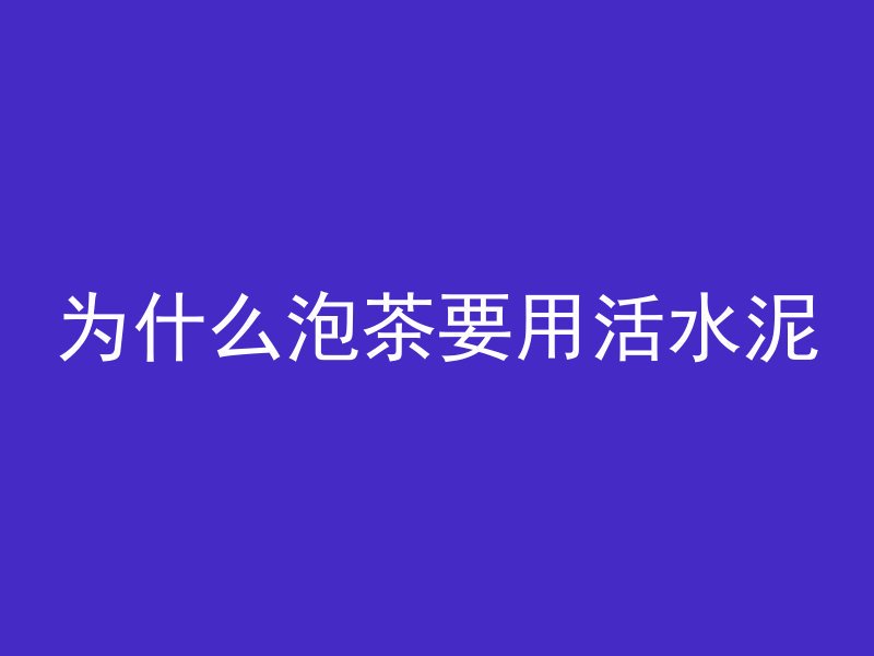 为什么泡茶要用活水泥