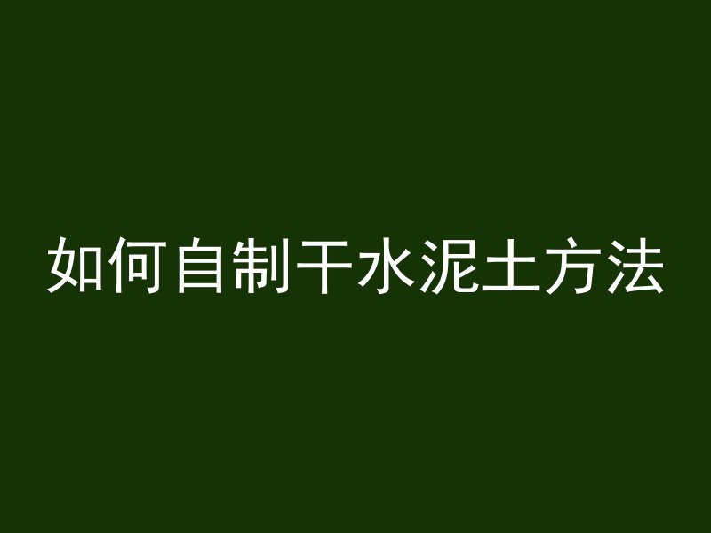 如何自制干水泥土方法