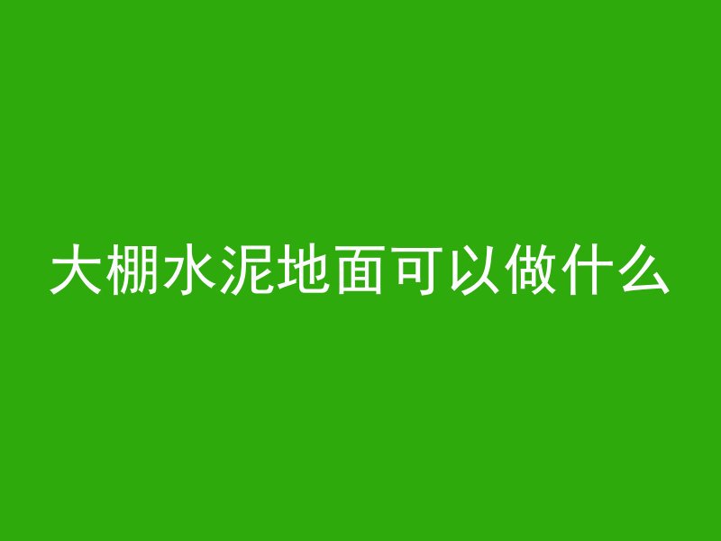 大棚水泥地面可以做什么