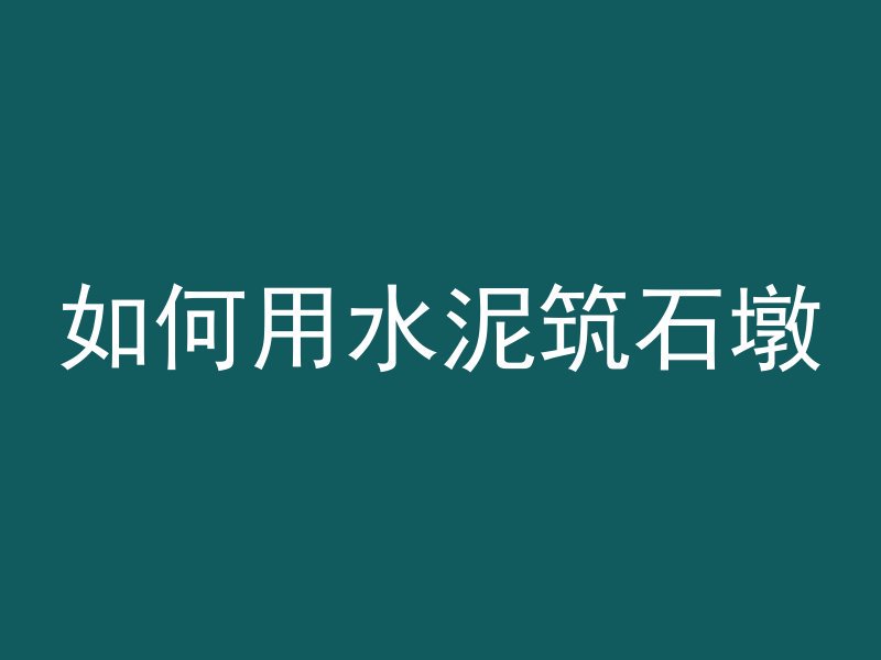 如何用水泥筑石墩