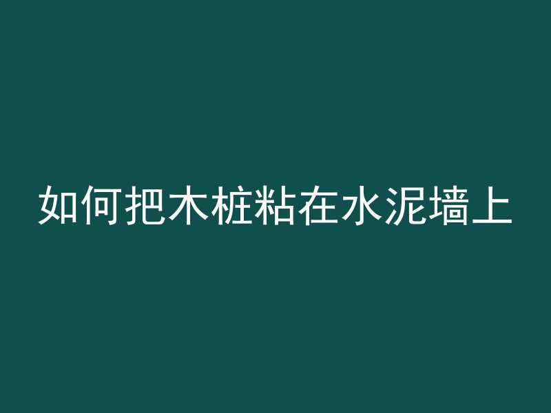 如何把木桩粘在水泥墙上