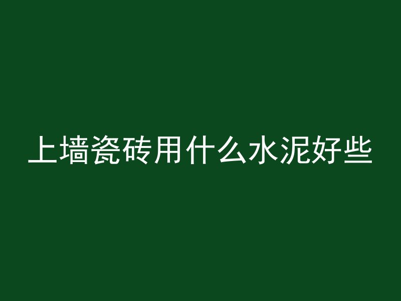 上墙瓷砖用什么水泥好些