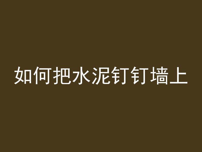 如何把水泥钉钉墙上