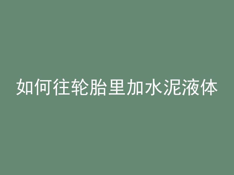 如何往轮胎里加水泥液体