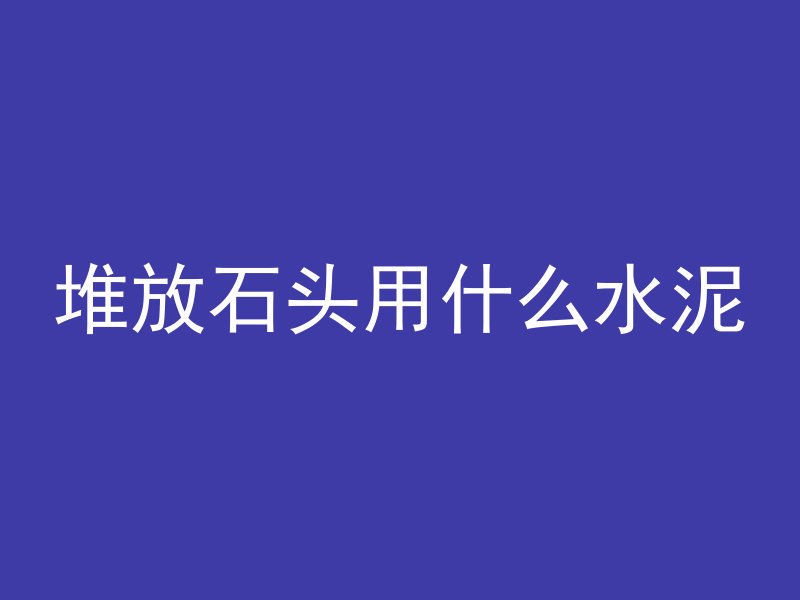 堆放石头用什么水泥