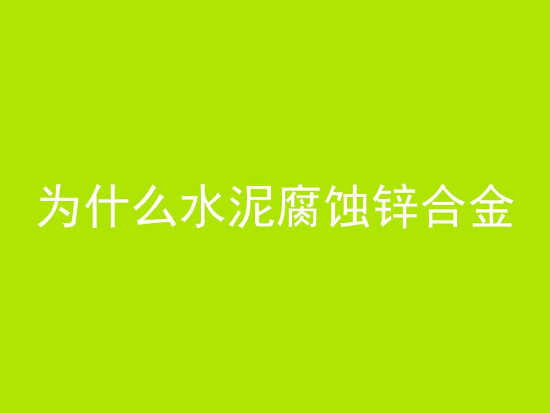 为什么水泥腐蚀锌合金