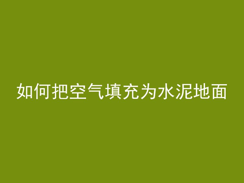 如何把空气填充为水泥地面