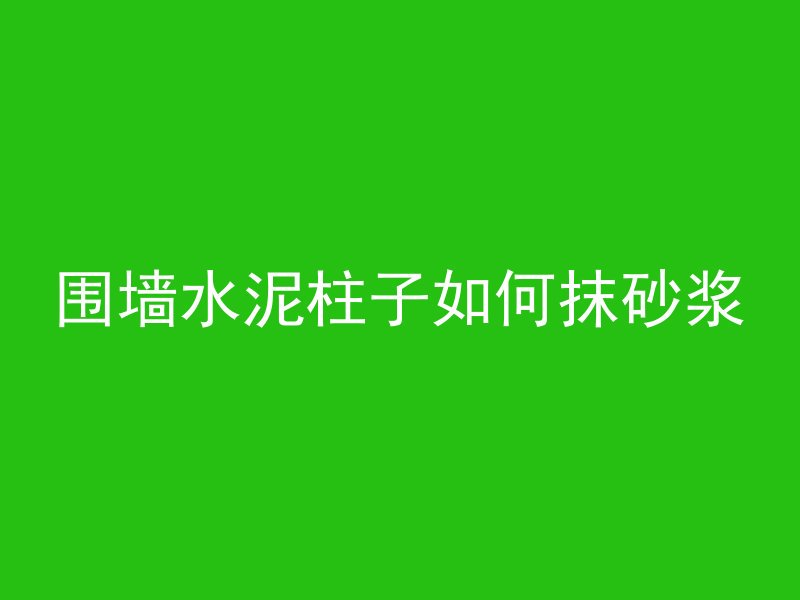 围墙水泥柱子如何抹砂浆