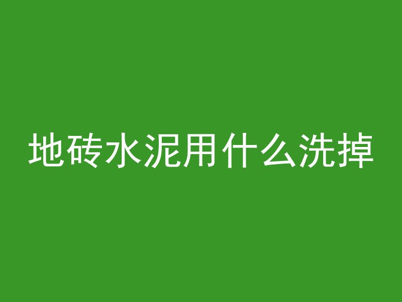 地砖水泥用什么洗掉