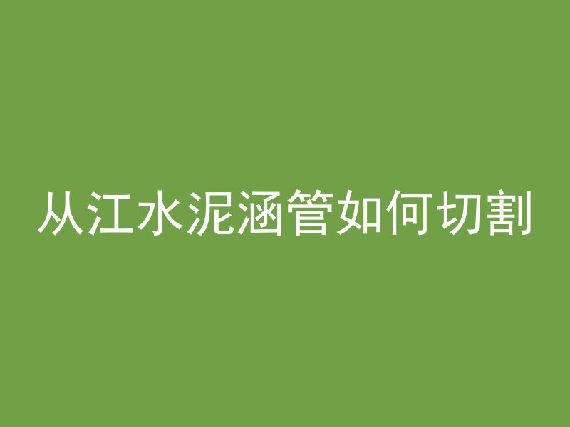 从江水泥涵管如何切割