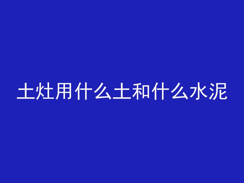 土灶用什么土和什么水泥