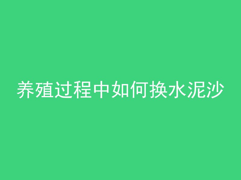 养殖过程中如何换水泥沙