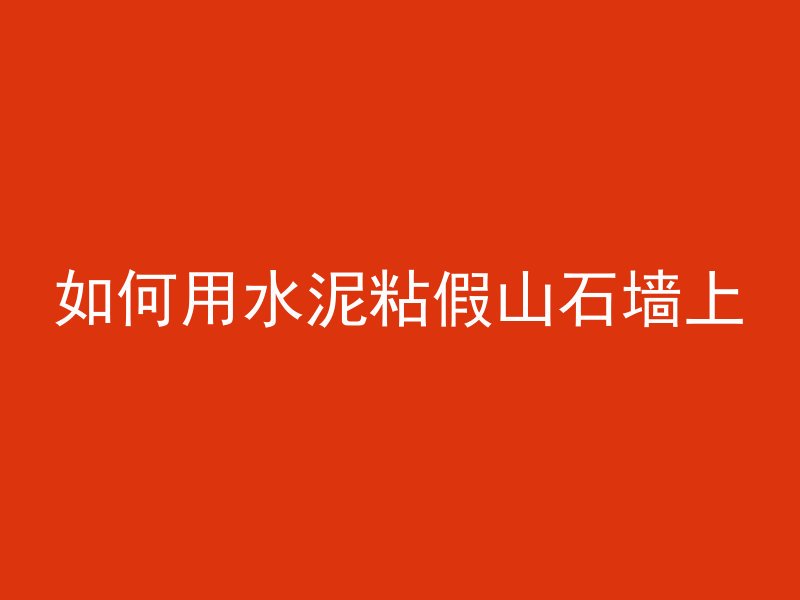 如何用水泥粘假山石墙上