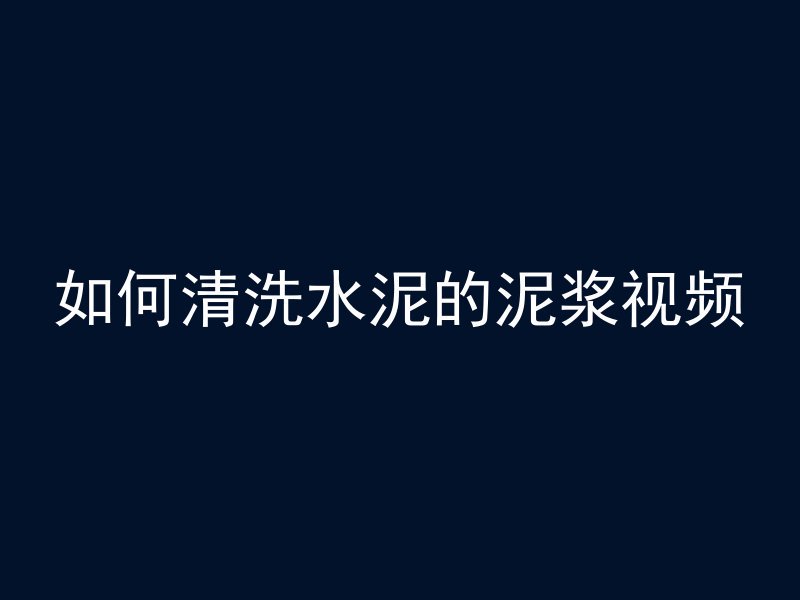 如何清洗水泥的泥浆视频