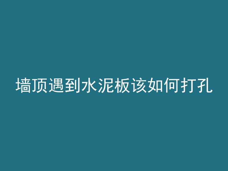 墙顶遇到水泥板该如何打孔