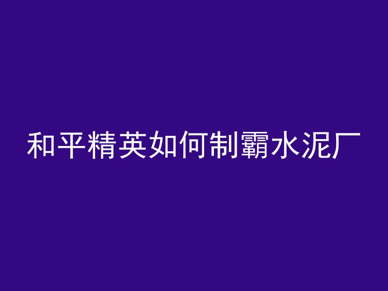 和平精英如何制霸水泥厂