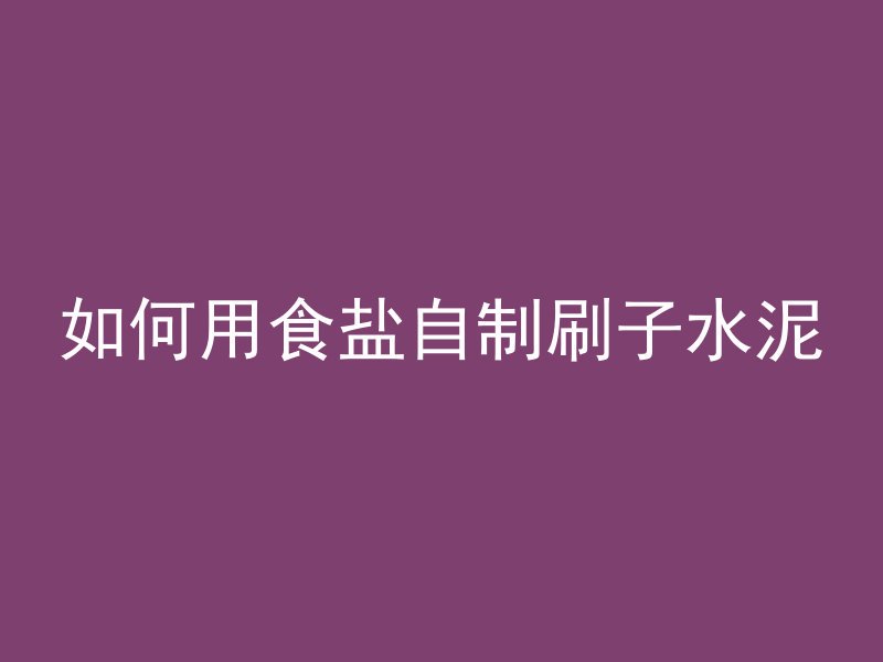 如何用食盐自制刷子水泥