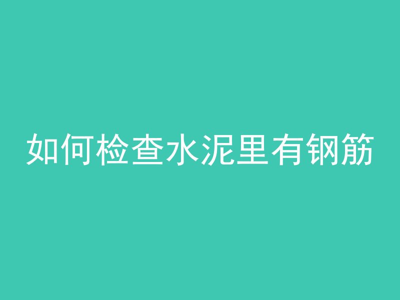 如何检查水泥里有钢筋