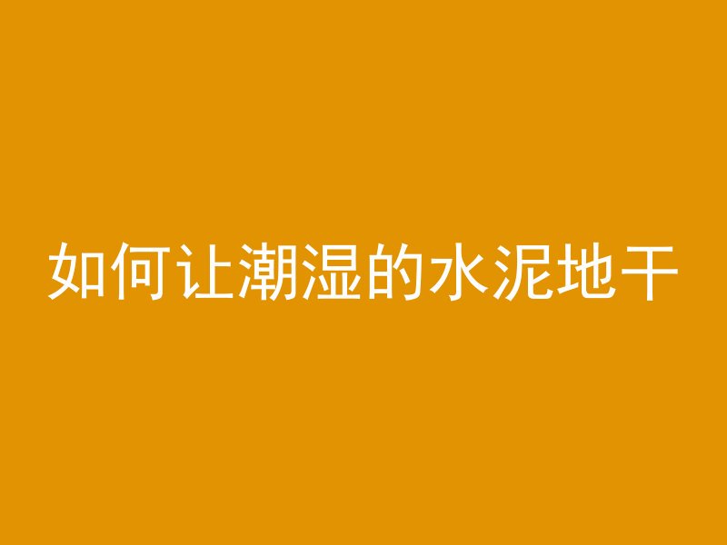 如何让潮湿的水泥地干