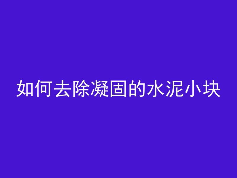 如何去除凝固的水泥小块