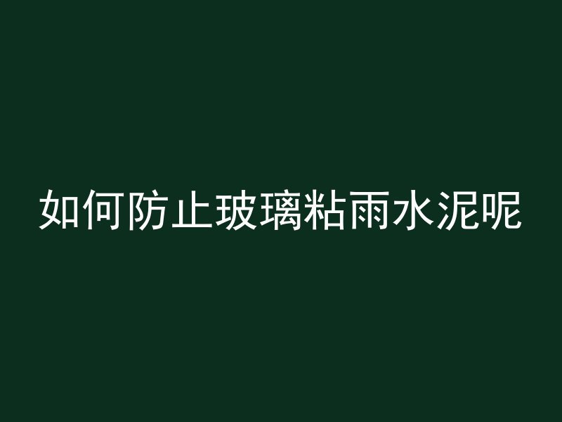 如何防止玻璃粘雨水泥呢