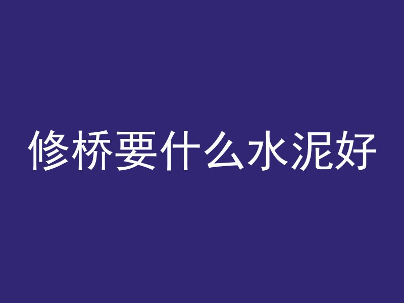 修桥要什么水泥好