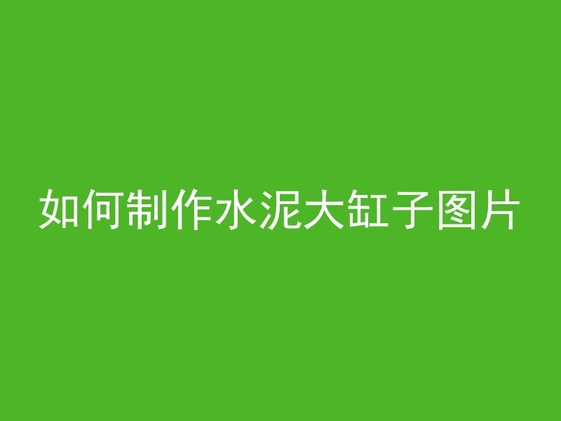 如何制作水泥大缸子图片